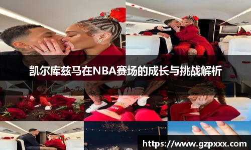 凯尔库兹马在NBA赛场的成长与挑战解析