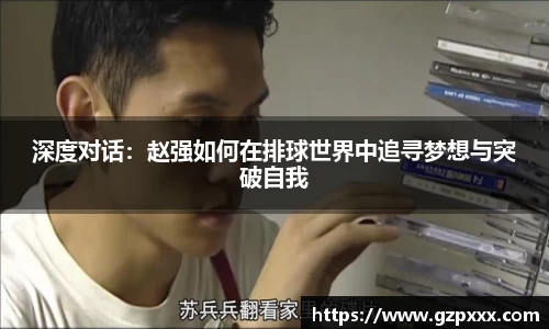 深度对话：赵强如何在排球世界中追寻梦想与突破自我