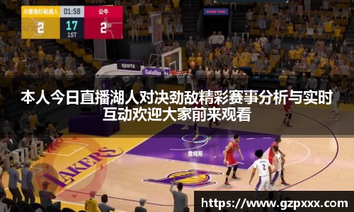 本人今日直播湖人对决劲敌精彩赛事分析与实时互动欢迎大家前来观看