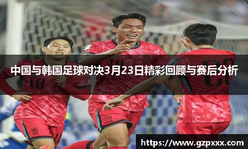 中国与韩国足球对决3月23日精彩回顾与赛后分析