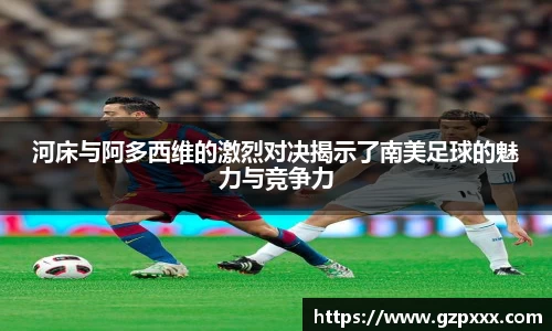 河床与阿多西维的激烈对决揭示了南美足球的魅力与竞争力